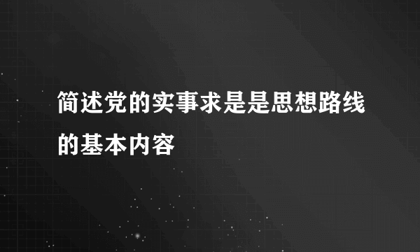 简述党的实事求是是思想路线的基本内容