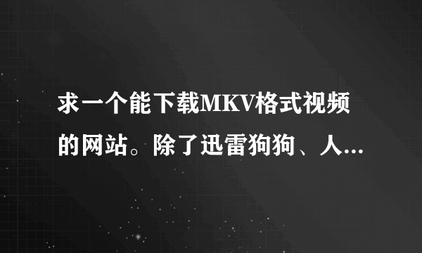 求一个能下载MKV格式视频的网站。除了迅雷狗狗、人人资源和 VeryCD。