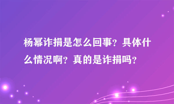 杨幂诈捐是怎么回事？具体什么情况啊？真的是诈捐吗？