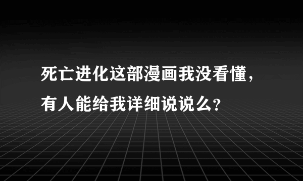 死亡进化这部漫画我没看懂，有人能给我详细说说么？