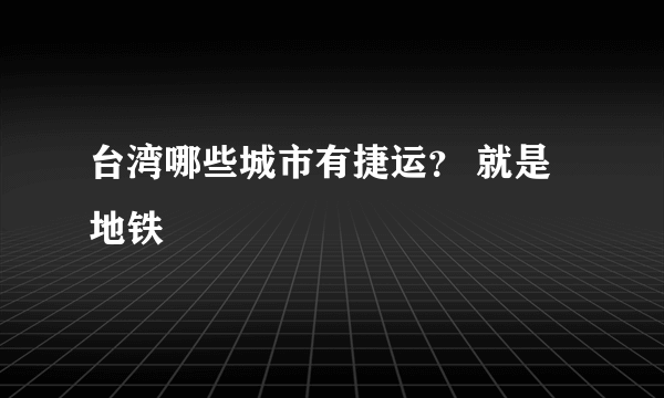 台湾哪些城市有捷运？ 就是地铁