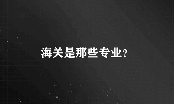 海关是那些专业？