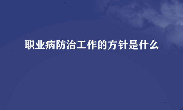 职业病防治工作的方针是什么