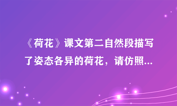 《荷花》课文第二自然段描写了姿态各异的荷花，请仿照写一种你喜欢的植物？