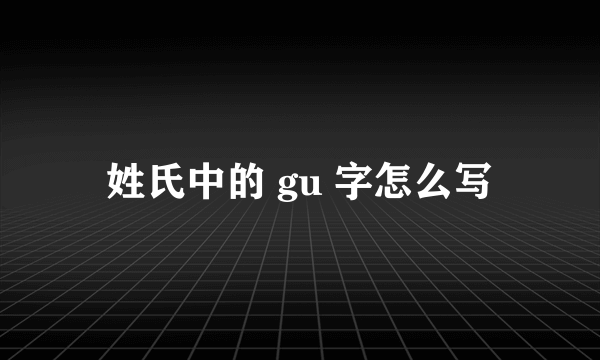 姓氏中的 gu 字怎么写