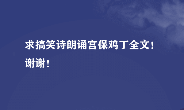 求搞笑诗朗诵宫保鸡丁全文！谢谢！