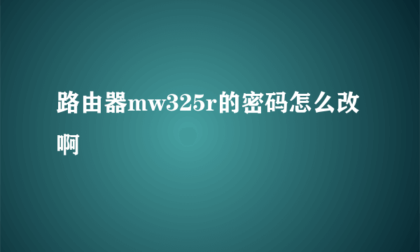 路由器mw325r的密码怎么改啊