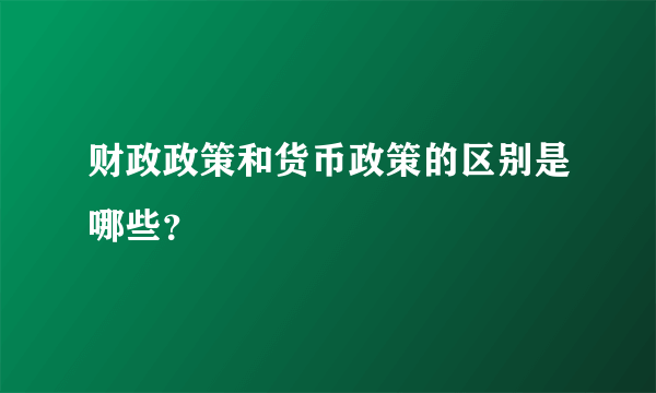 财政政策和货币政策的区别是哪些？