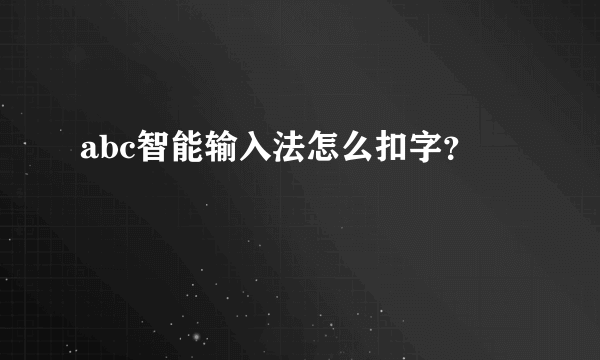 abc智能输入法怎么扣字？