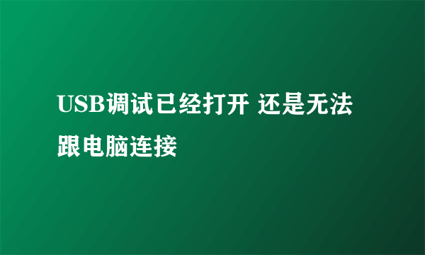 USB调试已经打开 还是无法跟电脑连接