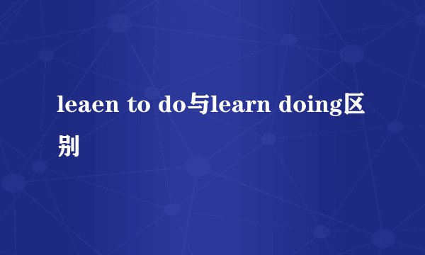 leaen to do与learn doing区别