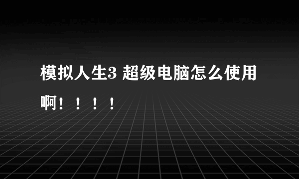 模拟人生3 超级电脑怎么使用啊！！！！