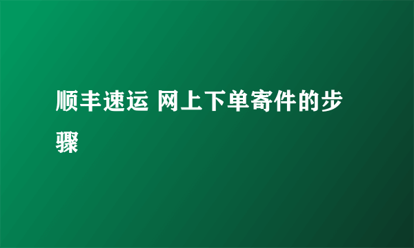 顺丰速运 网上下单寄件的步骤