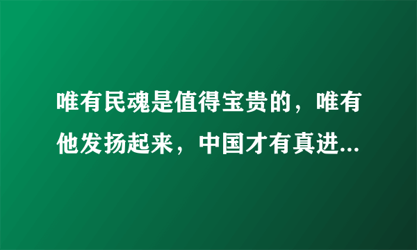 唯有民魂是值得宝贵的，唯有他发扬起来，中国才有真进步。这句话的意思。