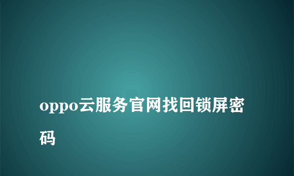 
oppo云服务官网找回锁屏密码

