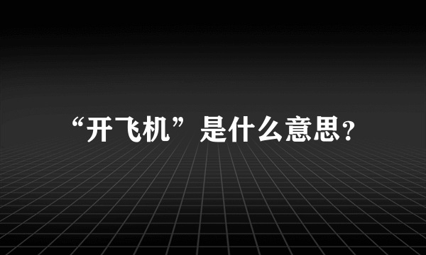 “开飞机”是什么意思？