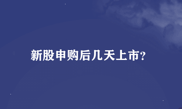 新股申购后几天上市？