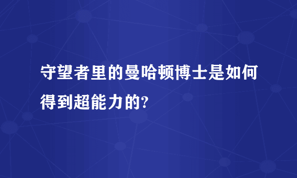 守望者里的曼哈顿博士是如何得到超能力的?