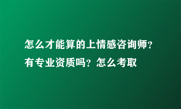 怎么才能算的上情感咨询师？有专业资质吗？怎么考取