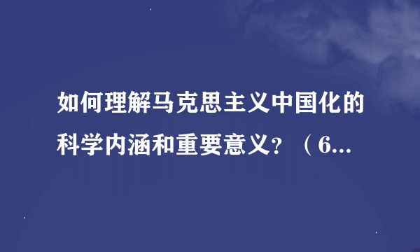 如何理解马克思主义中国化的科学内涵和重要意义？（600字）