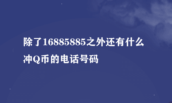 除了16885885之外还有什么冲Q币的电话号码