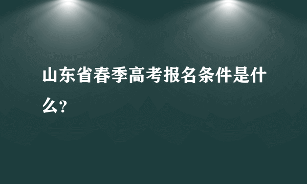 山东省春季高考报名条件是什么？