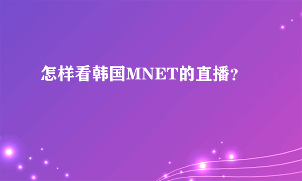 怎样看韩国MNET的直播？