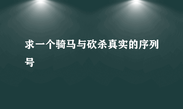 求一个骑马与砍杀真实的序列号