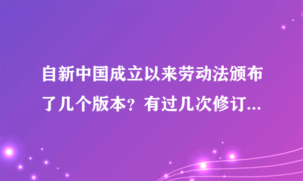 自新中国成立以来劳动法颁布了几个版本？有过几次修订？现行的又是哪一个呢？