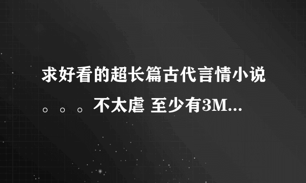 求好看的超长篇古代言情小说。。。不太虐 至少有3M的 超长篇啊 重点啊