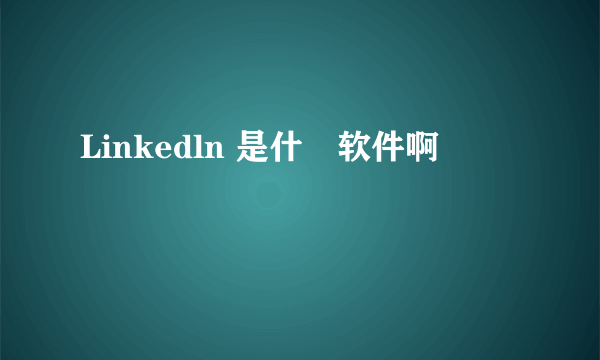 Linkedln 是什麼软件啊