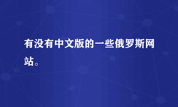 有没有中文版的一些俄罗斯网站。