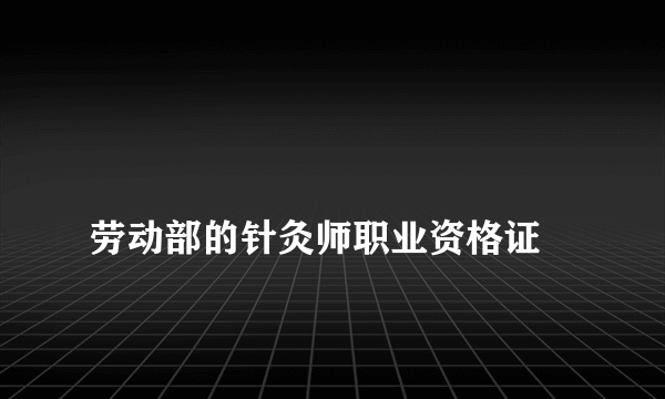 
劳动部的针灸师职业资格证

