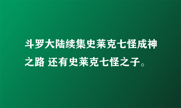 斗罗大陆续集史莱克七怪成神之路 还有史莱克七怪之子。