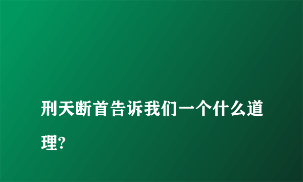 
刑天断首告诉我们一个什么道理?

