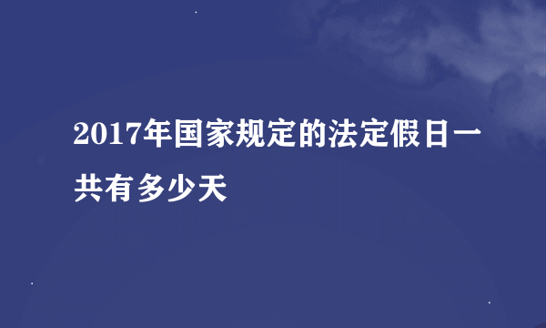 2017年国家规定的法定假日一共有多少天