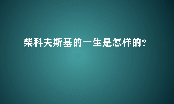 柴科夫斯基的一生是怎样的？