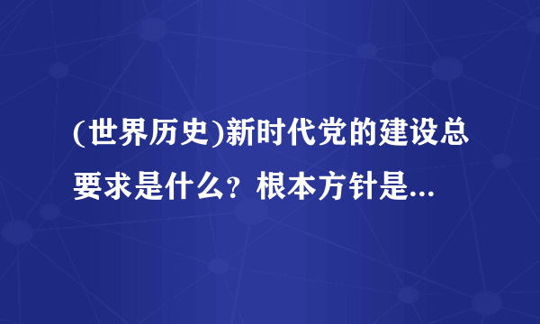 (世界历史)新时代党的建设总要求是什么？根本方针是什么？着力点是什么？