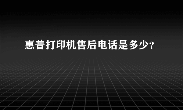 惠普打印机售后电话是多少？