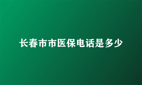 长春市市医保电话是多少