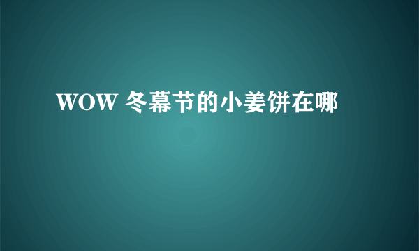 WOW 冬幕节的小姜饼在哪