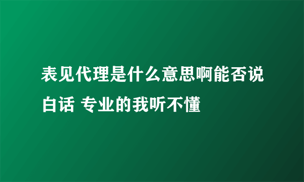 表见代理是什么意思啊能否说白话 专业的我听不懂