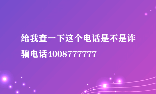 给我查一下这个电话是不是诈骗电话4008777777