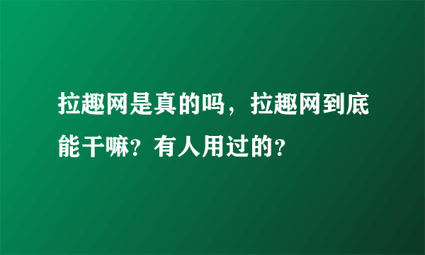 拉趣网是真的吗，拉趣网到底能干嘛？有人用过的？