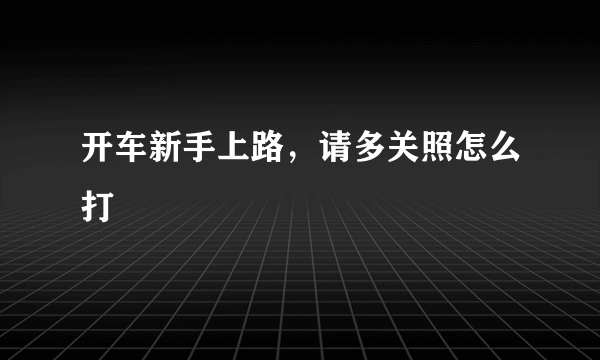 开车新手上路，请多关照怎么打