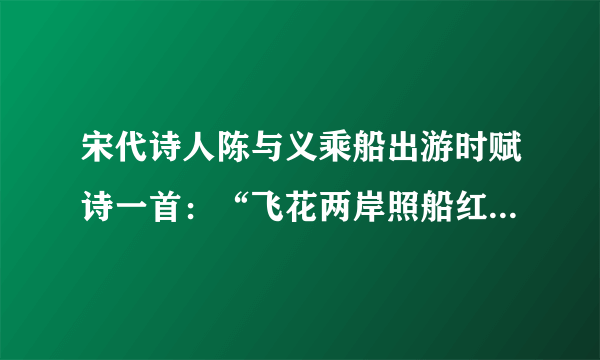 宋代诗人陈与义乘船出游时赋诗一首：“飞花两岸照船红，百里榆堤半日风，卧看满天云不动，不知云与我俱东