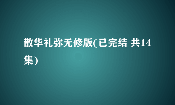 散华礼弥无修版(已完结 共14集)