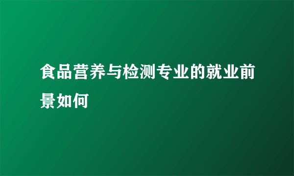 食品营养与检测专业的就业前景如何