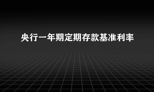 央行一年期定期存款基准利率