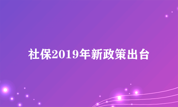 社保2019年新政策出台